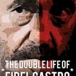 The Double Life of Fidel Castro: The Hidden World of Cuba&#039;s Greatest Leader