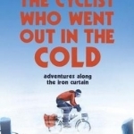 The Cyclist Who Went Out in the Cold: Adventures Along the Iron Curtain Trail