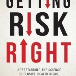 Getting Risk Right: Understanding the Science of Elusive Health Risks