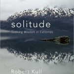 Solitude: Seeking Wisdom in Extremes - a Year Alone in the Patagonia Wilderness