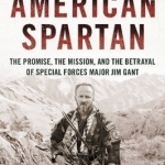 American Spartan: The Promise, the Mission, and the Betrayal of Special Forces Major Jim Gant