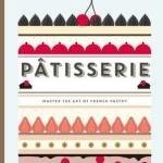 Patisserie: Master the Art of French Pastry