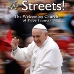 Go into the Streets!: The Welcoming Church of Pope Francis