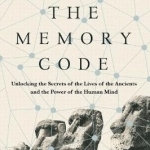 The Memory Code: Unlocking the Secrets of the Lives of the Ancients and the Power of the Human Mind