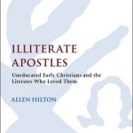 Illiterate Apostles: Uneducated Early Christians and the Literates Who Loved Them