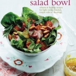 The Salad Bowl: Vibrant &amp; Healthy Recipes for Light Meals, Lunches, Simple Sides &amp; Dressings