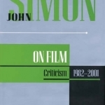 John Simon on Film: Criticism 1973-2001