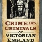 Crime and Criminals of Victorian England