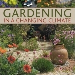 Gardening in a Changing Climate: Inspiration and Practical Ideas for Creating Sustainable, Waterwise and Dry Gardens, with Projects, Planting Plans and More Than 400 Photographs