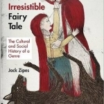 The Irresistible Fairy Tale: The Cultural and Social History of a Genre