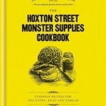 The Hoxton Street Monster Supplies Cookbook: Everyday Recipes for the Living, Dead and und