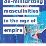 De-Militarizing Masculinities in the Age of Empire
