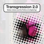 Transgression 2.0: Media, Culture, and the Politics of a Digital Age