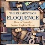 The Elements of Eloquence: How to Turn the Perfect English Phrase