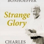 Strange Glory: A Life of Dietrich Bonhoeffer