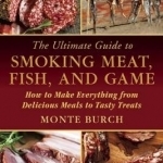 The Ultimate Guide to Smoking Meat, Fish, and Game: How to Make Everything from Delicious Meals to Tasty Treats