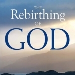 The Rebirthing of God: Christianity&#039;s Struggle for New Beginnings