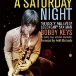 Every Night&#039;s a Saturday Night: The Rock &#039;n&#039; Roll Life of Legendary Sax Man Bobby Keys
