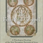 The Fourfold Gospel: A Theological Reading of the New Testament Portraits of Jesus