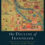 Decline of Iranshahr: Irrigation and Environment in the Middle East, 500 B.C. - A.D. 1500