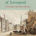 The Earles of Liverpool: A Georgian Merchant Dynasty