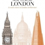 How to Read London: A Crash Course in London Architecture