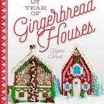 A Year of Gingerbread Houses: Making &amp; Decorating Gingerbread Houses for All Seasons