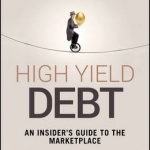 The High Yield Debt: An Insider&#039;s Guide to the Marketplace