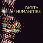 Digital Humanities: Knowledge and Critique in a Digital Age