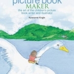 The Picture Book Maker: The Art of the Children&#039;s Picture Book Writer and Illustrator