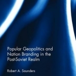 Popular Geopolitics and Nation Branding in the Post-Soviet Realm