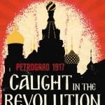 Caught in the Revolution: Petrograd, 1917