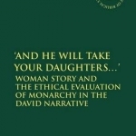 And He Will Take Your Daughters...&#039;: Woman Story and the Ethical Evaluation of Monarchy in the David Narrative