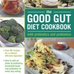 The Good Gut Diet Cookbook: With Prebiotics and Probiotics: Over 80 Recipes for a Natural, Efficient Digestion