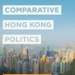 Comparative Hong Kong Politics: A Guidebook for Students and Researchers