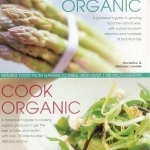 Grow Organic, Cook Organic: Natural Food from Garden to Table, with Over 1750 Photographs