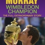 Andy Murray: Wimbledon Champion: The Full Extraordinary Story