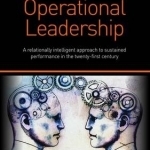 Integral Operational Leadership: A Relationally Intelligent Approach to Sustained Performance in the Twenty First Century