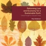 Reforming Law and Economy for a Sustainable Earth: Critical Thought for Turbulent Times