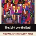 The Spirit Over the Earth: Pneumatology in the Majority World