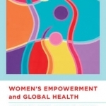 Women&#039;s Empowerment and Global Health: A Twenty-First-Century Agenda