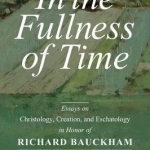 In the Fullness of Time: Essays on Christology, Creation,and Eschatology in Honor of Richard Bauckham