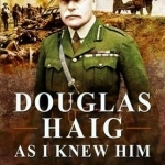 Douglas Haig as I Knew Him