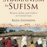 From Shamanism to Sufism: Women, Islam and Culture in Central Asia