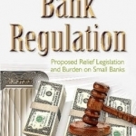 Bank Regulation: Proposed Relief Legislation &amp; Burden on Small Banks