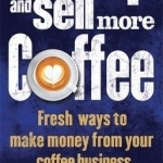 Wake Up and Sell More Coffee: Fresh Ways to Make Money from Your Coffee Business