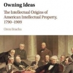 A Owning Ideas: The Intellectual Origins of American Intellectual Property, 1790-1909