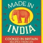 Made in India: Cooked in Britain: Recipes from an Indian Family Kitchen