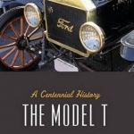 The Model T: A Centennial History