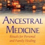 Ancestral Medicine: Rituals for Personal and Family Healing